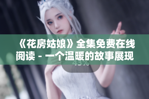 《花房姑娘》全集免费在线阅读 - 一个温暖的故事展现花房人生百态