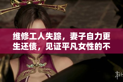 维修工人失踪，妻子自力更生还债，见证平凡女性的不凡实力