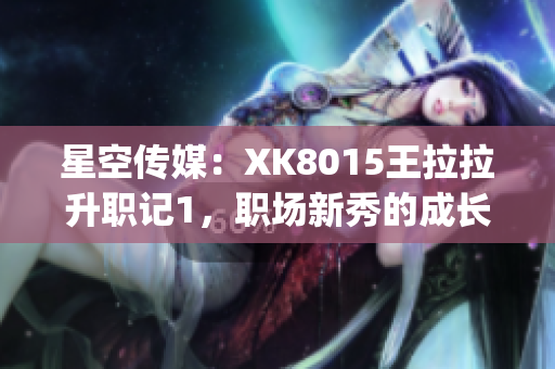 星空传媒：XK8015王拉拉升职记1，职场新秀的成长与挑战(1)