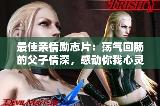 最佳亲情励志片：荡气回肠的父子情深，感动你我心灵
