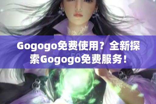 Gogogo免费使用？全新探索Gogogo免费服务！