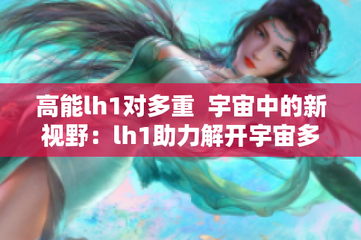 高能lh1对多重  宇宙中的新视野：lh1助力解开宇宙多重奥秘