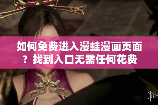 如何免费进入漫蛙漫画页面？找到入口无需任何花费