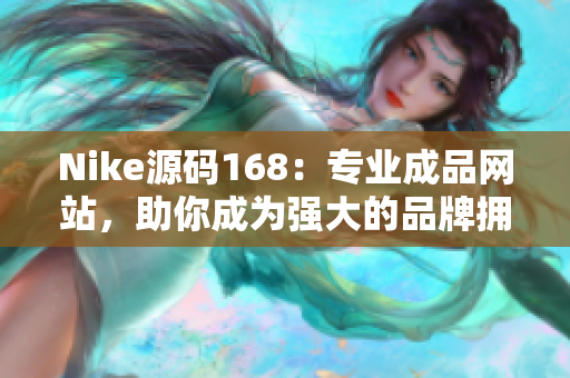 Nike源码168：专业成品网站，助你成为强大的品牌拥有者