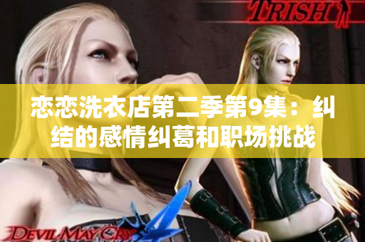 恋恋洗衣店第二季第9集：纠结的感情纠葛和职场挑战