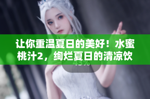 让你重温夏日的美好！水蜜桃汁2，绚烂夏日的清凉饮品！