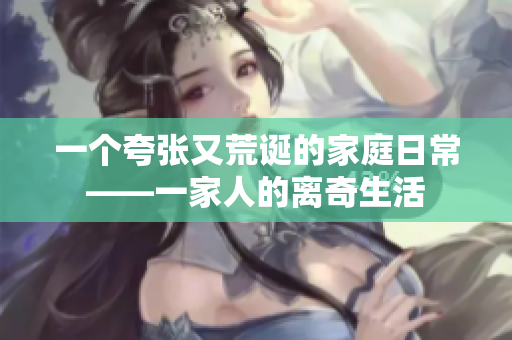 一个夸张又荒诞的家庭日常——一家人的离奇生活