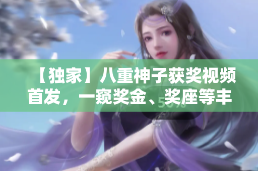 【独家】八重神子获奖视频首发，一窥奖金、奖座等丰厚奖励！