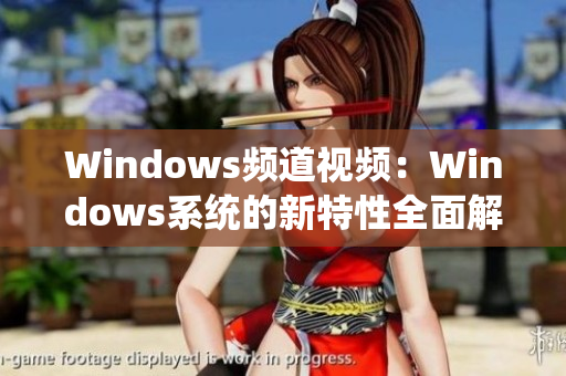 Windows频道视频：Windows系统的新特性全面解析