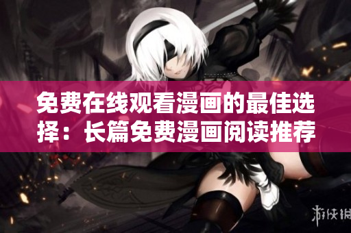 免费在线观看漫画的最佳选择：长篇免费漫画阅读推荐
