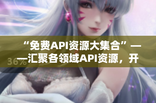 “免费API资源大集合”——汇聚各领域API资源，开发无阻碍