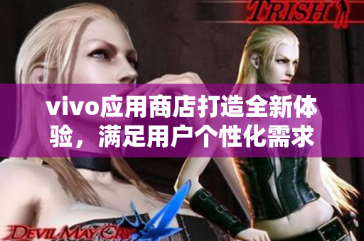 vivo应用商店打造全新体验，满足用户个性化需求