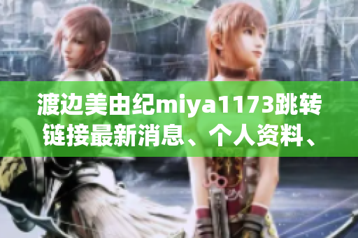渡边美由纪miya1173跳转链接最新消息、个人资料、照片曝光！(1)