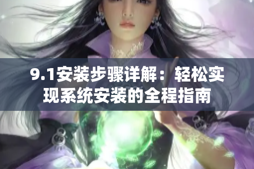 9.1安装步骤详解：轻松实现系统安装的全程指南