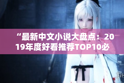 “最新中文小说大盘点：2019年度好看推荐TOP10必读”