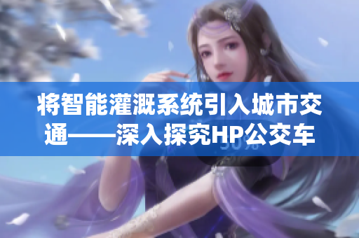 将智能灌溉系统引入城市交通——深入探究HP公交车的创新技术