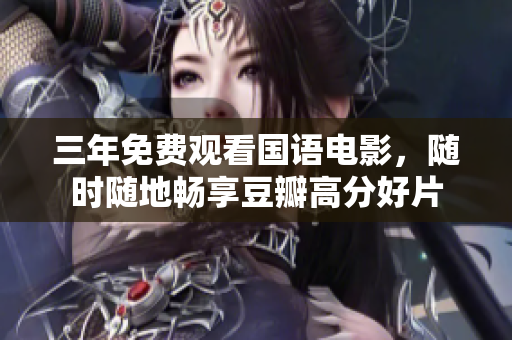 三年免费观看国语电影，随时随地畅享豆瓣高分好片