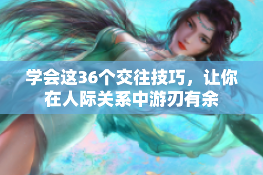 学会这36个交往技巧，让你在人际关系中游刃有余