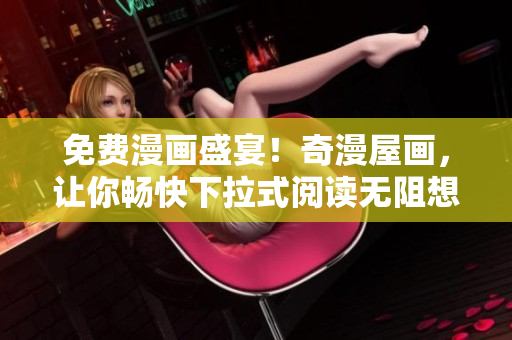 免费漫画盛宴！奇漫屋画，让你畅快下拉式阅读无阻想象
