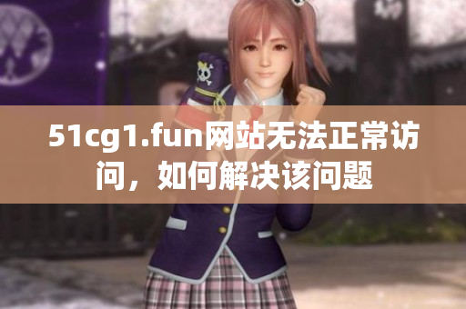 51cg1.fun网站无法正常访问，如何解决该问题