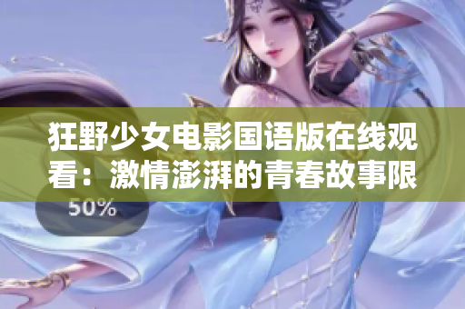 狂野少女电影国语版在线观看：激情澎湃的青春故事限时抢先观赏