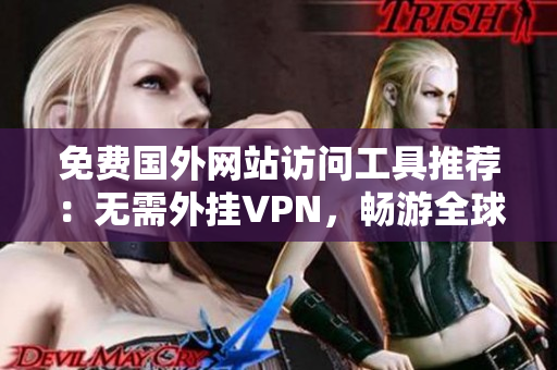 免费国外网站访问工具推荐：无需外挂VPN，畅游全球网站