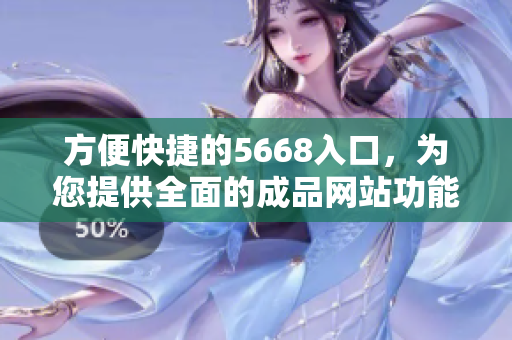 方便快捷的5668入口，为您提供全面的成品网站功能