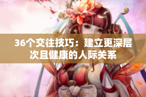 36个交往技巧：建立更深层次且健康的人际关系