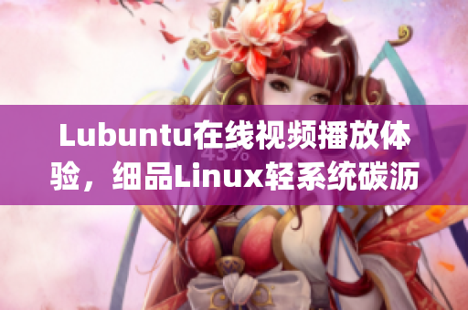 Lubuntu在线视频播放体验，细品Linux轻系统碳沥润滑(1)
