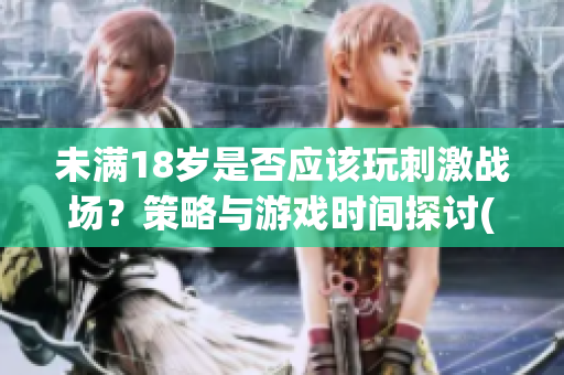 未满18岁是否应该玩刺激战场？策略与游戏时间探讨(1)