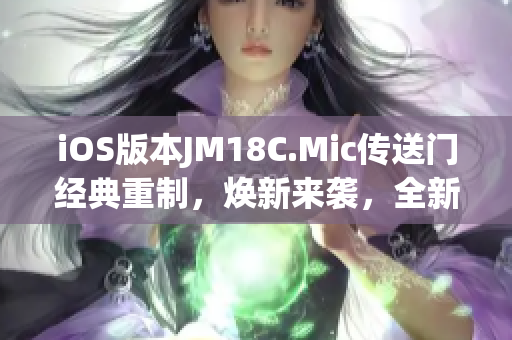 iOS版本JM18C.Mic传送门经典重制，焕新来袭，全新体验分享