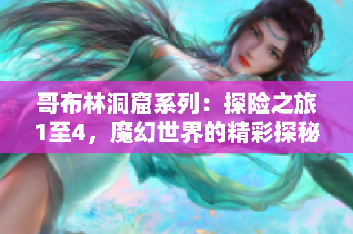 哥布林洞窟系列：探险之旅1至4，魔幻世界的精彩探秘