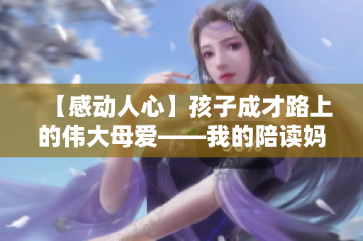 【感动人心】孩子成才路上的伟大母爱——我的陪读妈妈