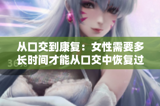 从口交到康复：女性需要多长时间才能从口交中恢复过来？