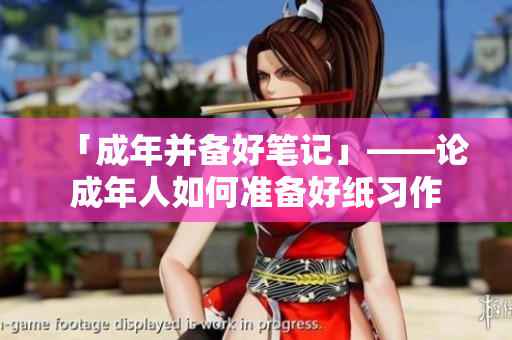 「成年并备好笔记」——论成年人如何准备好纸习作