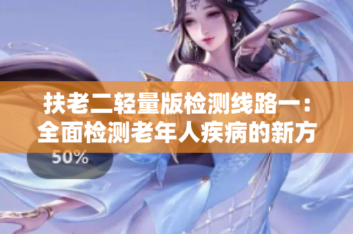 扶老二轻量版检测线路一：全面检测老年人疾病的新方法