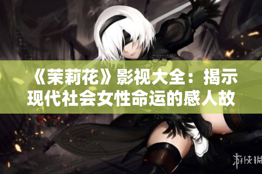 《茉莉花》影视大全：揭示现代社会女性命运的感人故事