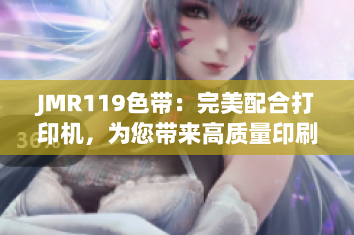 JMR119色带：完美配合打印机，为您带来高质量印刷体验