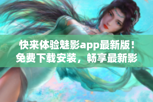 快来体验魅影app最新版！免费下载安装，畅享最新影视资讯！