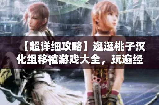 【超详细攻略】逛逛桃子汉化组移植游戏大全，玩遍经典好游戏！