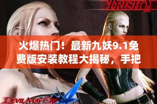 火爆热门！最新九妖9.1免费版安装教程大揭秘，手把手指导操作，不容错过(1)