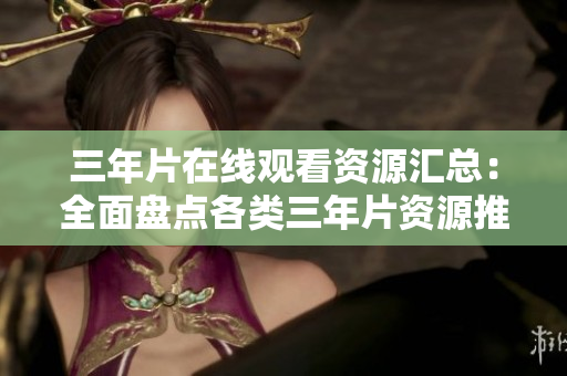 三年片在线观看资源汇总：全面盘点各类三年片资源推荐