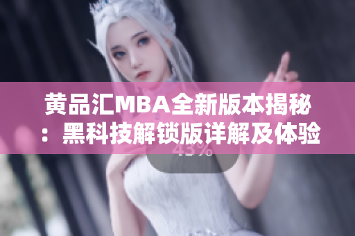 黄品汇MBA全新版本揭秘：黑科技解锁版详解及体验分享