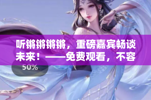 听锵锵锵锵，重磅嘉宾畅谈未来！——免费观看，不容错过