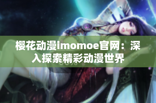 樱花动漫imomoe官网：深入探索精彩动漫世界