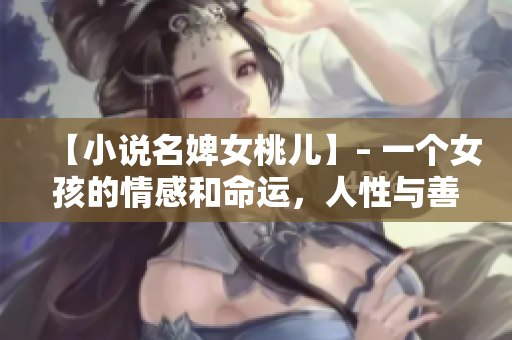 【小说名婢女桃儿】– 一个女孩的情感和命运，人性与善恶的挑战