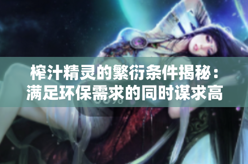 榨汁精灵的繁衍条件揭秘：满足环保需求的同时谋求高利润