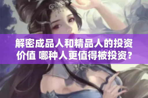 解密成品人和精品人的投资价值 哪种人更值得被投资？