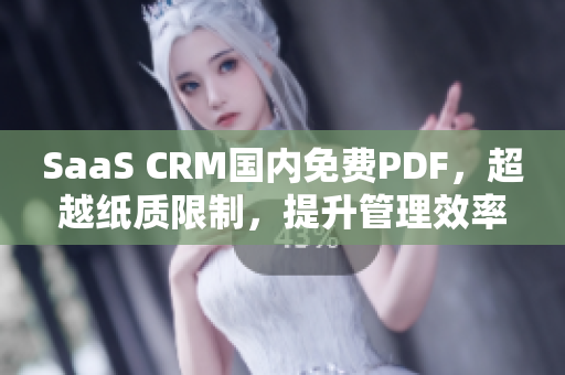 SaaS CRM国内免费PDF，超越纸质限制，提升管理效率