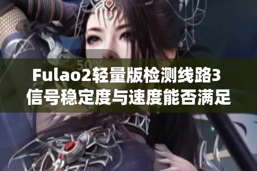 Fulao2轻量版检测线路3 信号稳定度与速度能否满足您的需求？(1)